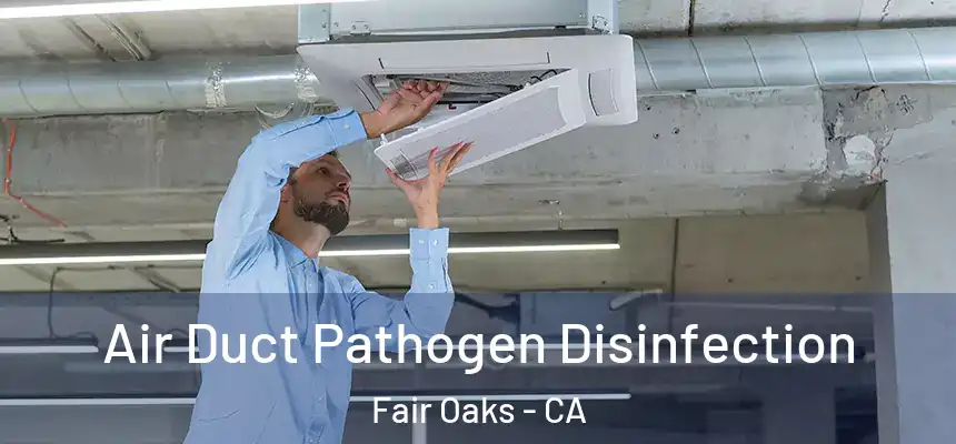  Air Duct Pathogen Disinfection Fair Oaks - CA