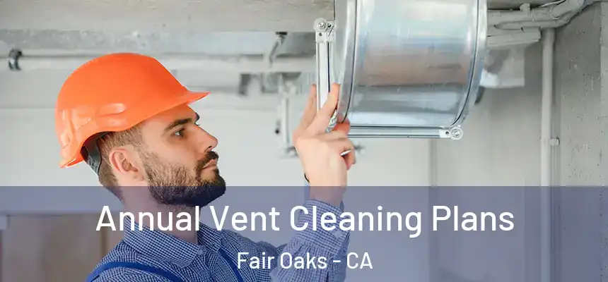 Annual Vent Cleaning Plans Fair Oaks - CA