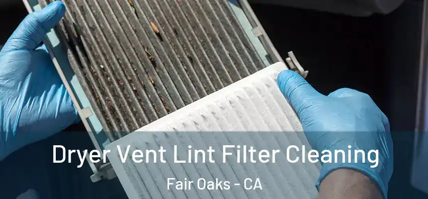 Dryer Vent Lint Filter Cleaning Fair Oaks - CA