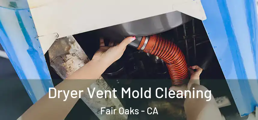 Dryer Vent Mold Cleaning Fair Oaks - CA