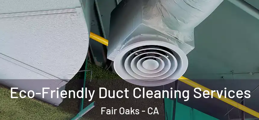 Eco-Friendly Duct Cleaning Services Fair Oaks - CA