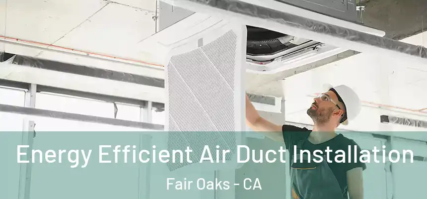 Energy Efficient Air Duct Installation Fair Oaks - CA