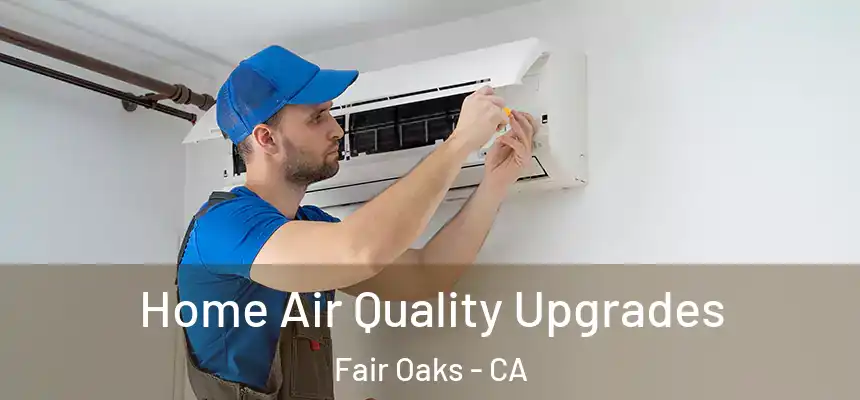 Home Air Quality Upgrades Fair Oaks - CA