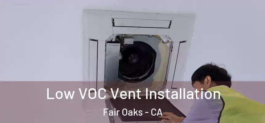 Low VOC Vent Installation Fair Oaks - CA