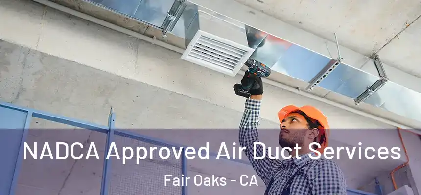  NADCA Approved Air Duct Services Fair Oaks - CA