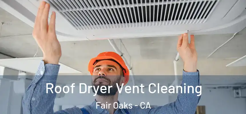  Roof Dryer Vent Cleaning Fair Oaks - CA