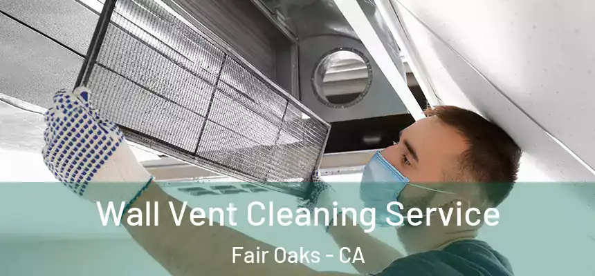 Wall Vent Cleaning Service Fair Oaks - CA